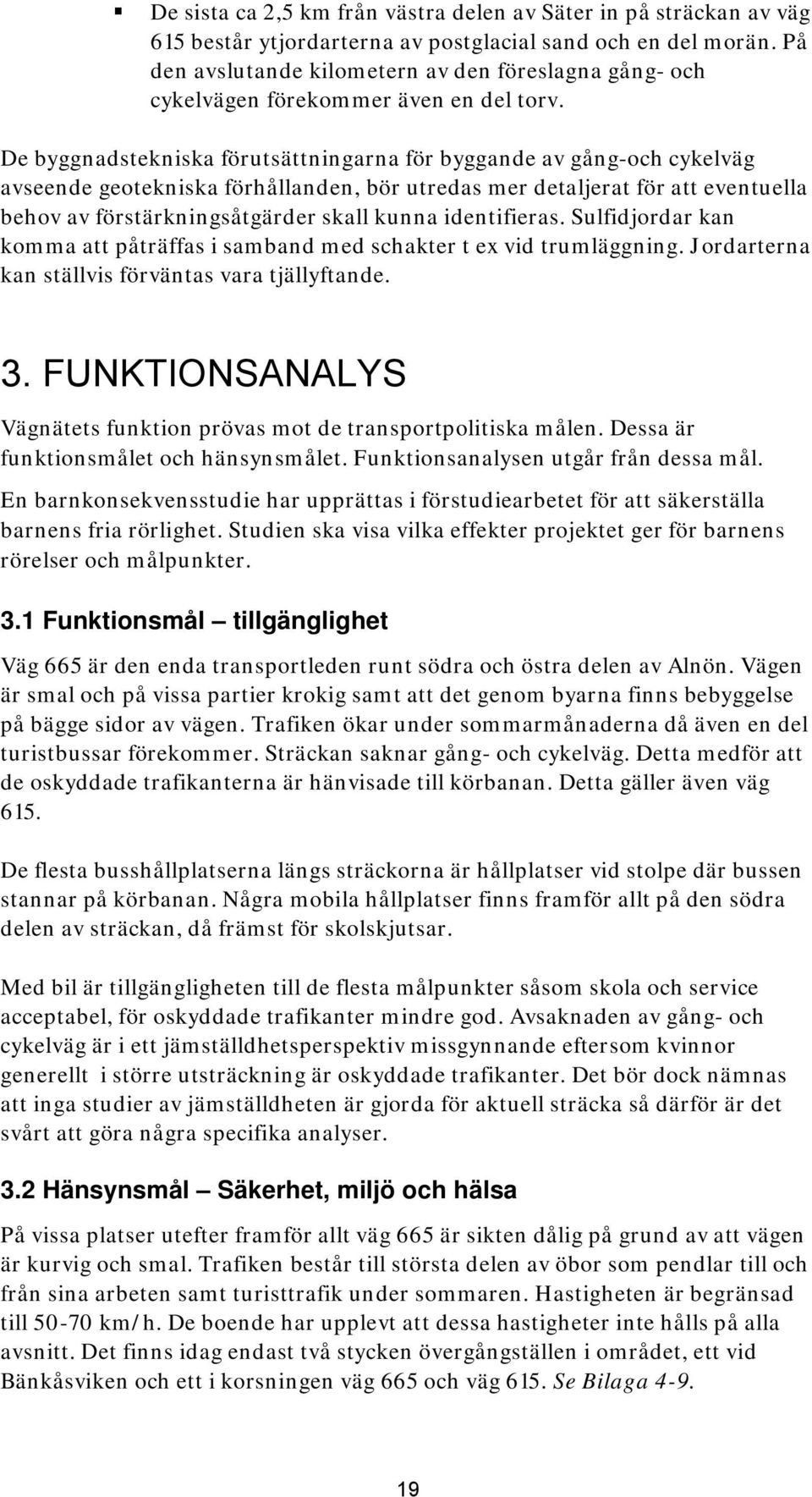 De byggnadstekniska förutsättningarna för byggande av gång-och cykelväg avseende geotekniska förhållanden, bör utredas mer detaljerat för att eventuella behov av förstärkningsåtgärder skall kunna