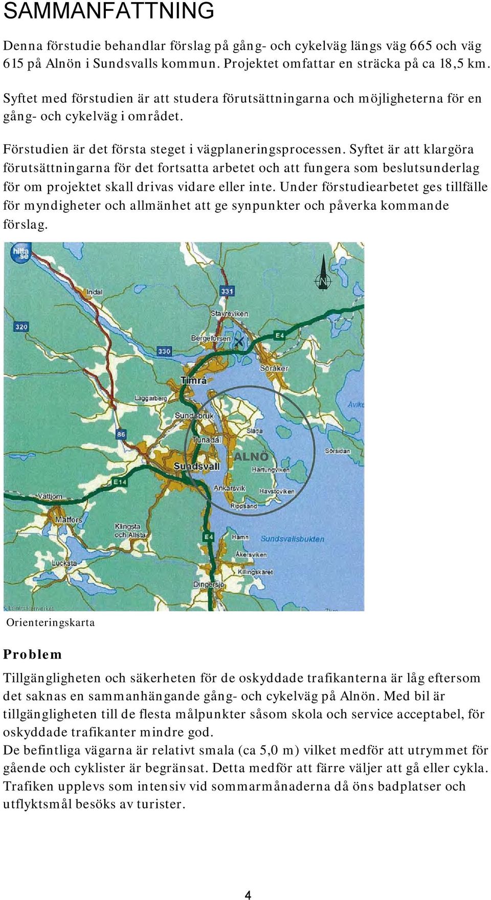 Syftet är att klargöra förutsättningarna för det fortsatta arbetet och att fungera som beslutsunderlag för om projektet skall drivas vidare eller inte.