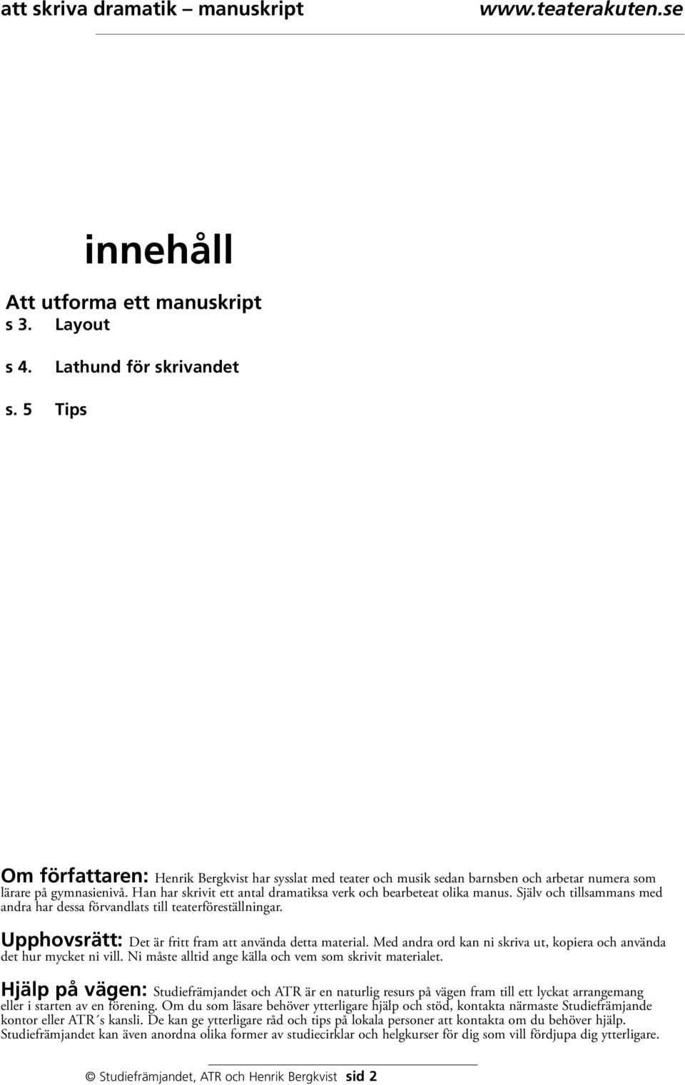 Han har skrivit ett antal dramatiksa verk och bearbeteat olika manus. Själv och tillsammans med andra har dessa förvandlats till teaterföreställningar.