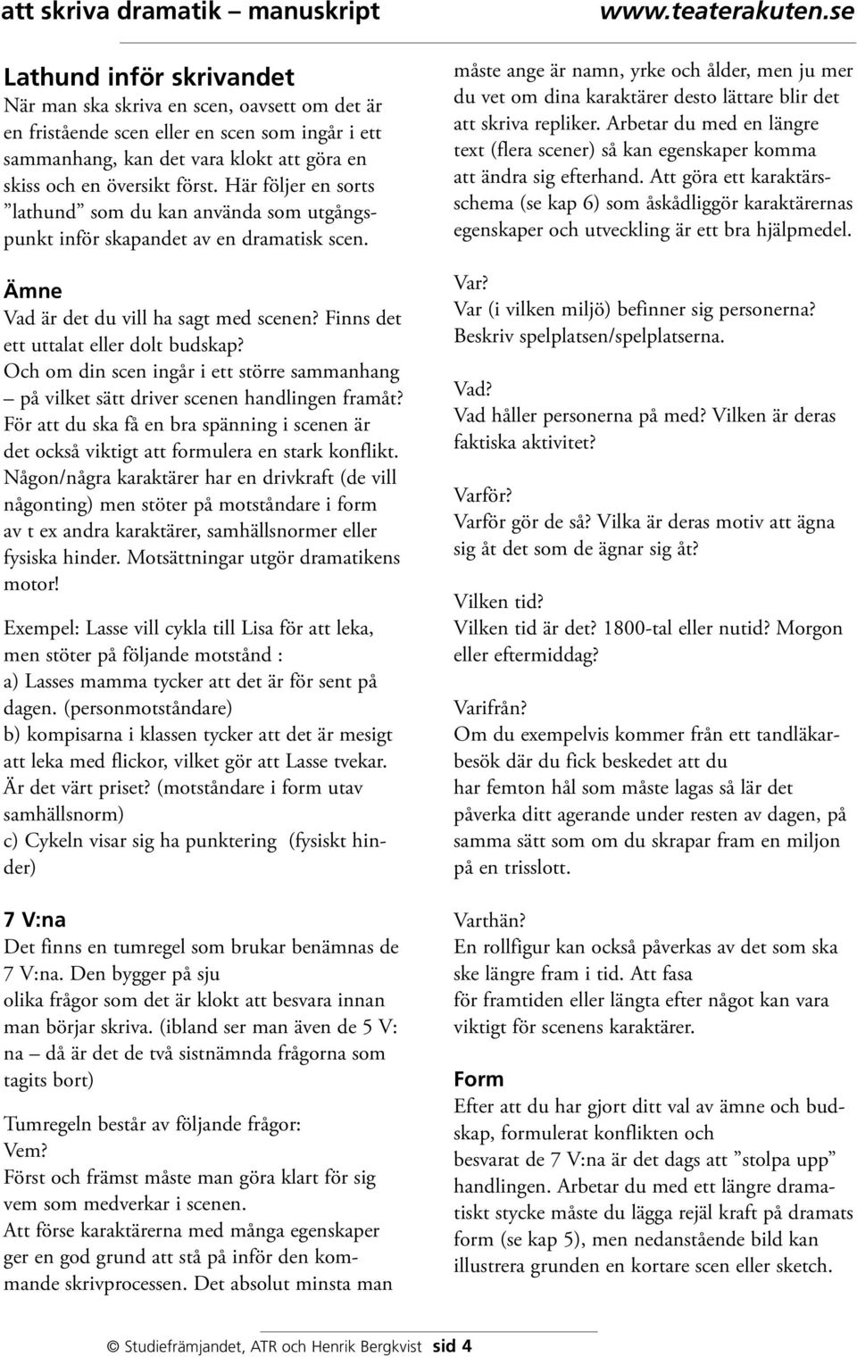 Och om din scen ingår i ett större sammanhang på vilket sätt driver scenen handlingen framåt? För att du ska få en bra spänning i scenen är det också viktigt att formulera en stark konflikt.