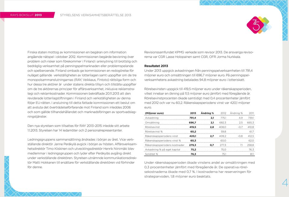 Finland ombads ge kommissionen en redogörelse för nuläget gällande verkställigheten av lotterilagen samt uppgifter om de tre monopolsammanslutningarnas (RAY, Veikkaus, Fintoto) rättsliga form och hur