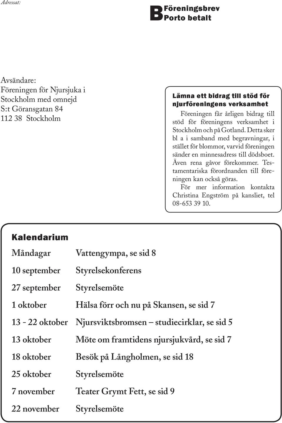 Detta sker bl a i samband med begravningar, i stället för blommor, varvid föreningen sänder en minnesadress till dödsboet. Även rena gåvor förekommer.