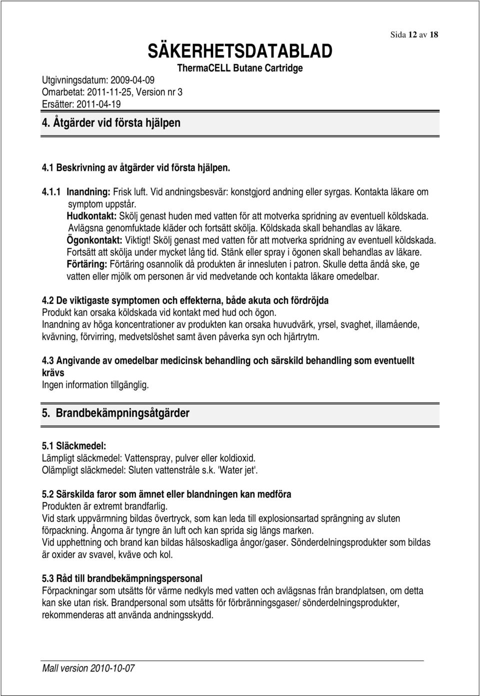 Avlägsna genomfuktade kläder och fortsätt skölja. Köldskada skall behandlas av läkare. Ögonkontakt: Viktigt! Skölj genast med vatten för att motverka spridning av eventuell köldskada.