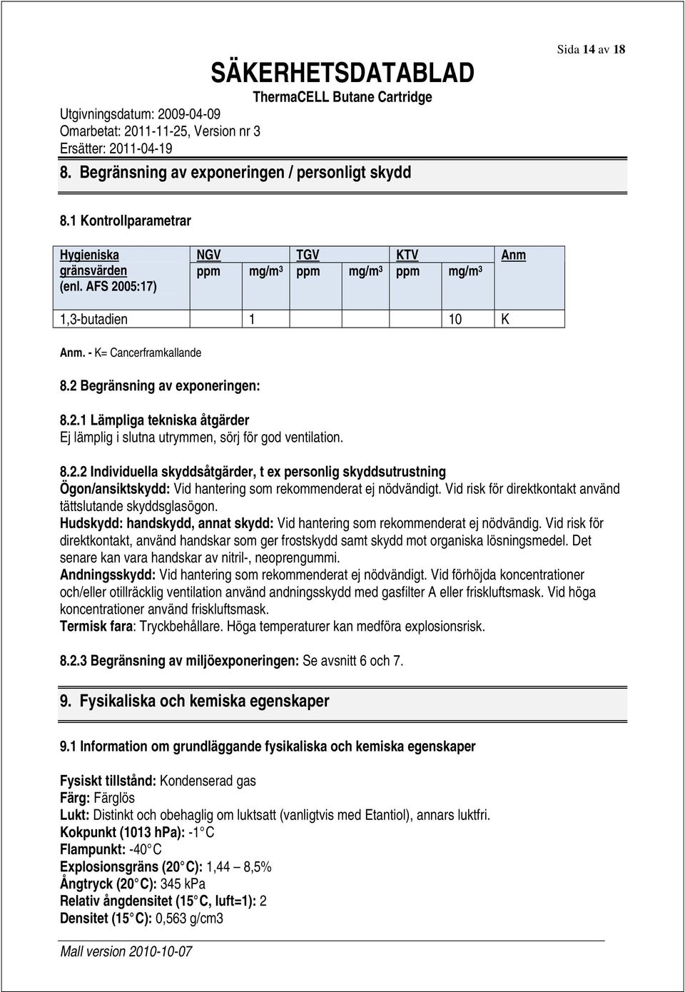 8.2.2 Individuella skyddsåtgärder, t ex personlig skyddsutrustning Ögon/ansiktskydd: Vid hantering som rekommenderat ej nödvändigt. Vid risk för direktkontakt använd tättslutande skyddsglasögon.