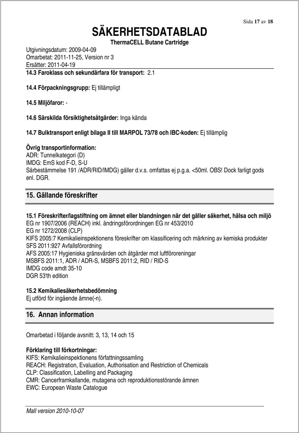 7 Bulktransport enligt bilaga II till MARPOL 73/78 och IBC-koden: Ej tillämplig Övrig transportinformation: ADR: Tunnelkategori (D) IMDG: EmS kod F-D, S-U Särbestämmelse 191 /ADR/RID/IMDG) gäller d.v.s. omfattas ej p.