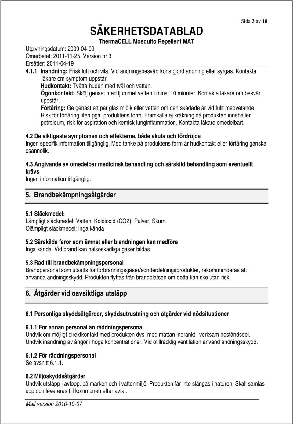 Förtäring: Ge genast ett par glas mjölk eller vatten om den skadade är vid fullt medvetande. Risk för förtäring liten pga. produktens form.