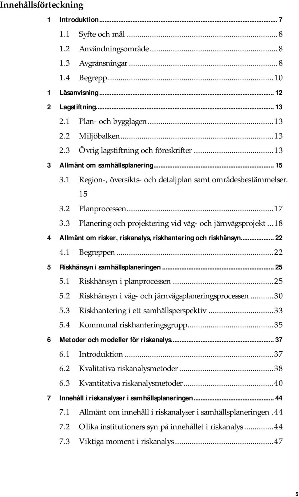 3 Planering och projektering vid väg- och järnvägsprojekt...18 4 Allmänt om risker, riskanalys, riskhantering och riskhänsyn... 22 4.1 Begreppen...22 5 Riskhänsyn i samhällsplaneringen... 25 5.