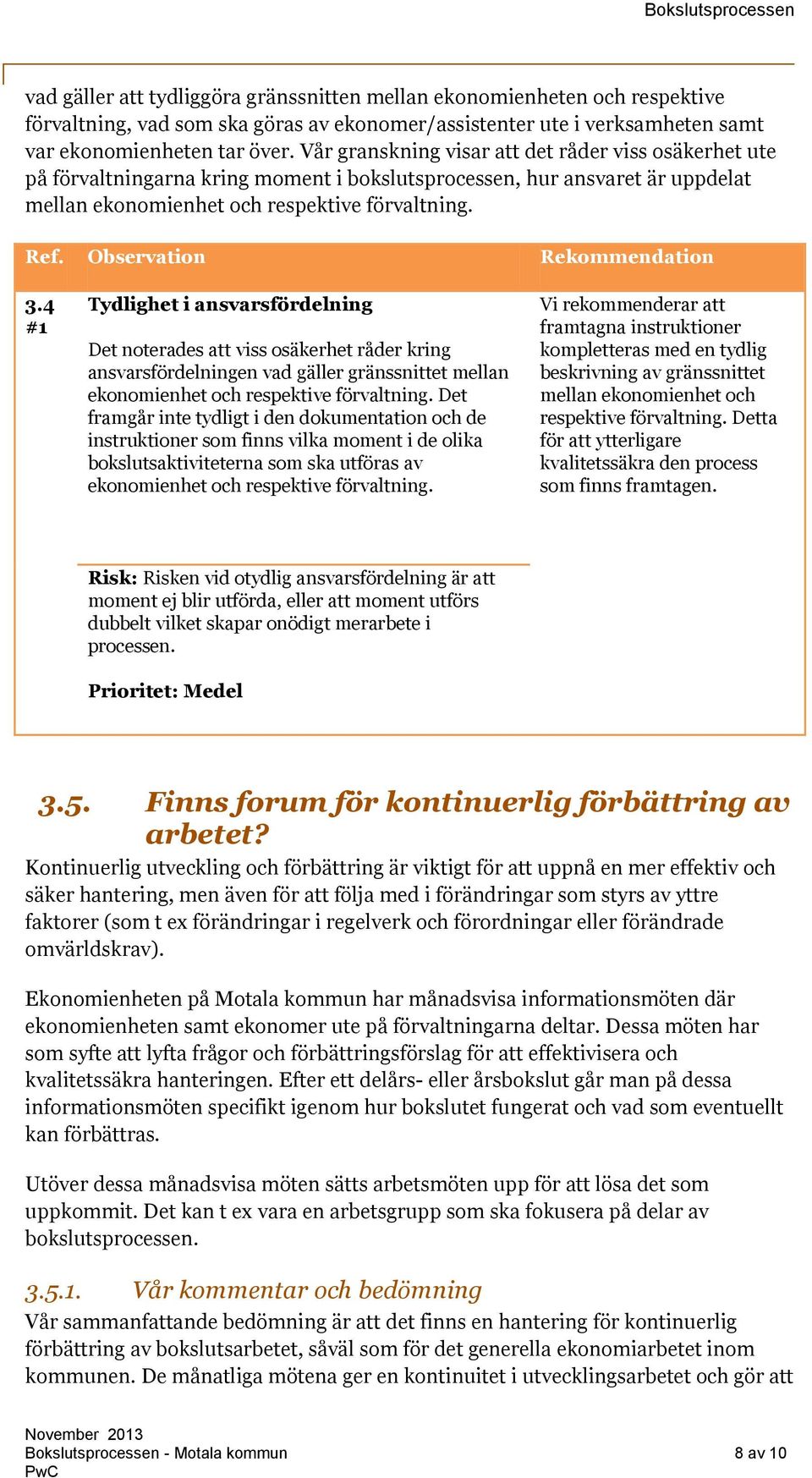 Observation Rekommendation 3.4 #1 Tydlighet i ansvarsfördelning Det noterades att viss osäkerhet råder kring ansvarsfördelningen vad gäller gränssnittet mellan ekonomienhet och respektive förvaltning.