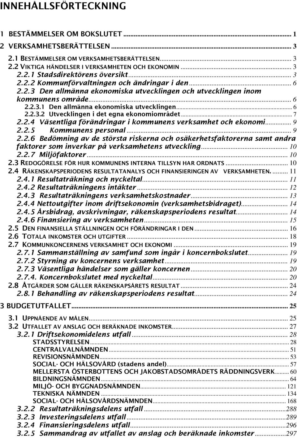 .. 7 2.2.4 Väsentliga förändringar i kommunens verksamhet och ekonomi... 9 2.2.5 Kommunens personal... 9 2.2.6 Bedömning av de största riskerna och osäkerhetsfaktorerna samt andra faktorer som inverkar på verksamhetens utveckling.