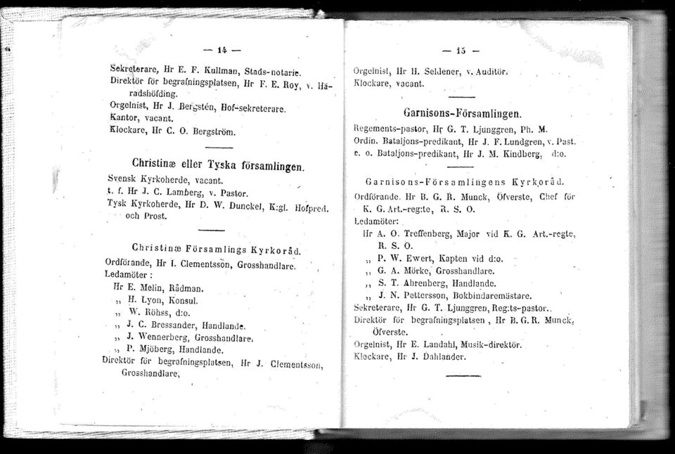 Ordförande, Hr L Clementsson, Grosshandlare. Ledamöter; Hr E. Melin, Rådman. " H. Lyon, Konsul. " \Y. Höhss, d:o. J. C. Bressander, Handlande. " J. Wennerberg, Grosshandlare. P. Mjöberg, Handlande.