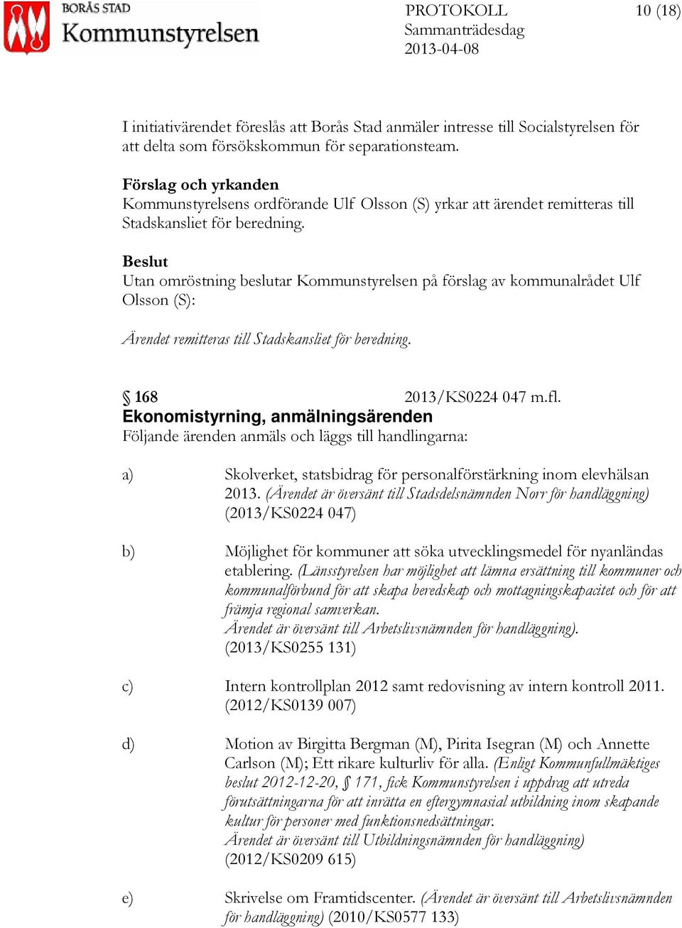 Utan omröstning beslutar Kommunstyrelsen på förslag av kommunalrådet Ulf Olsson (S): Ärendet remitteras till Stadskansliet för beredning. 168 2013/KS0224 047 m.fl.