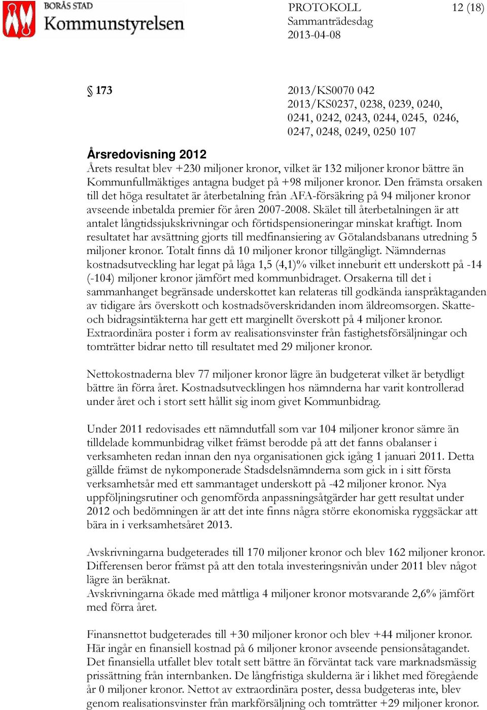 Den främsta orsaken till det höga resultatet är återbetalning från AFA-försäkring på 94 miljoner kronor avseende inbetalda premier för åren 2007-2008.