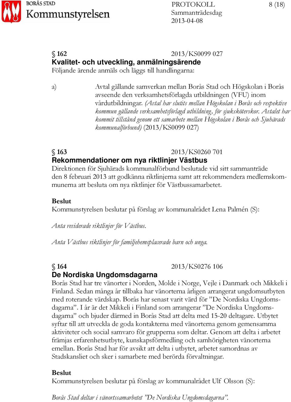 Avtalet har kommit tillstånd genom ett samarbete mellan Högskolan i Borås och Sjuhärads kommunalförbund) (2013/KS0099 027) 163 2013/KS0260 701 Rekommendationer om nya riktlinjer Västbus Direktionen