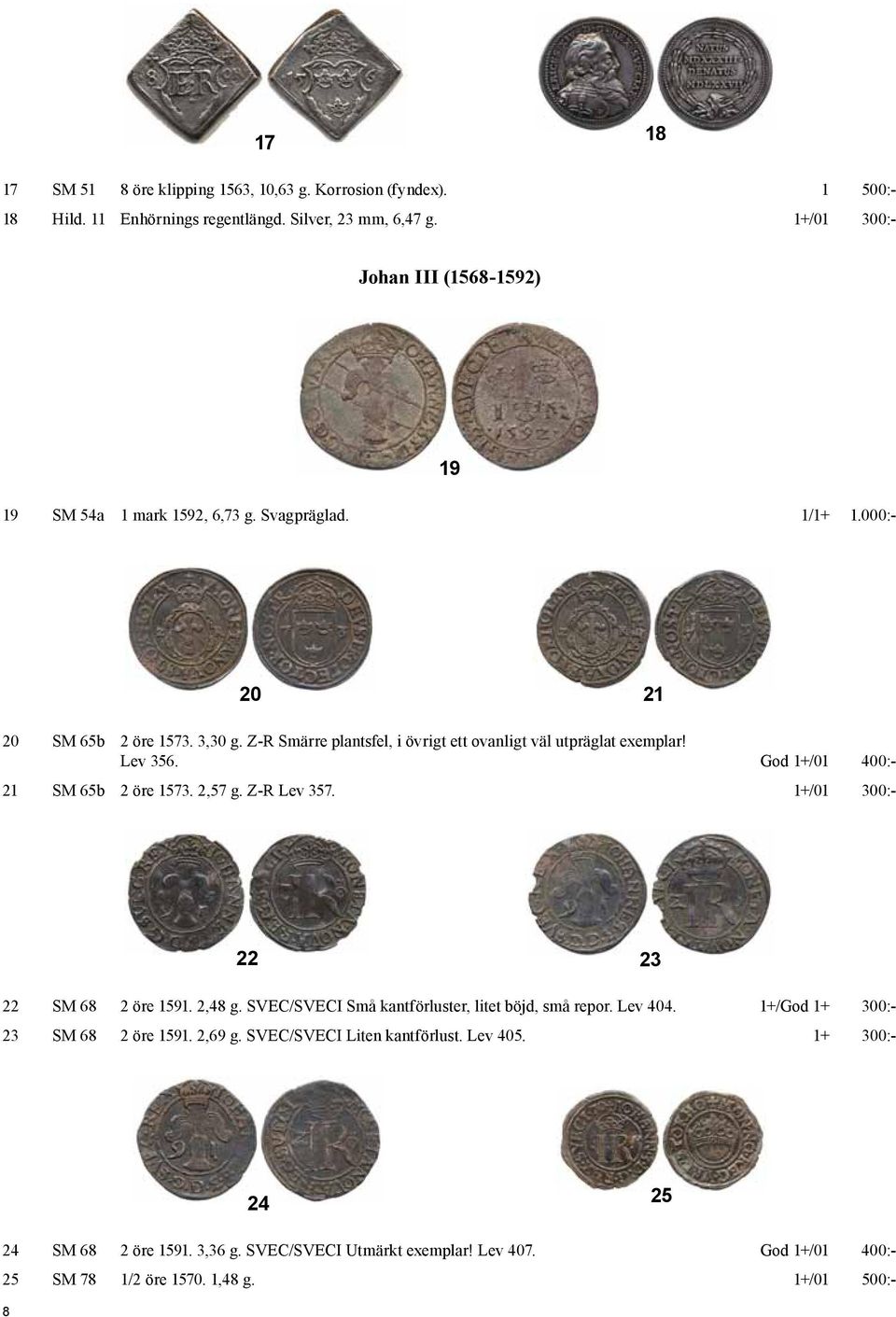 Z-R Smärre plantsfel, i övrigt ett ovanligt väl utpräglat exemplar! Lev 356. God 1+/01 400:- 21 SM 65b 2 öre 1573. 2,57 g. Z-R Lev 357. 1+/01 300:- 22 23 22 SM 68 2 öre 1591. 2,48 g.