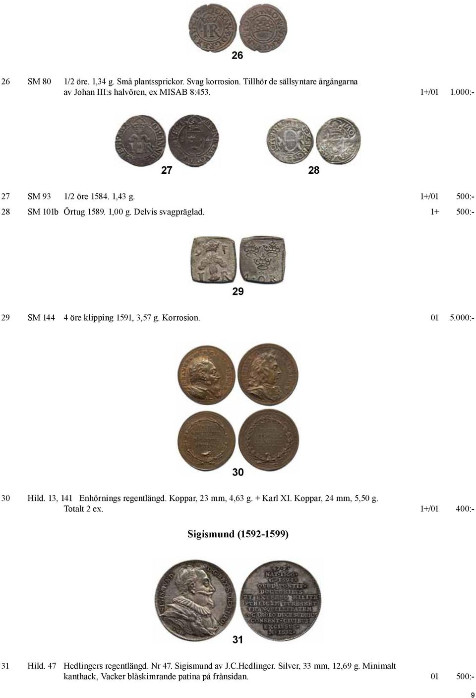 Korrosion. 01 5.000:- 30 30 Hild. 13, 141 Enhörnings regentlängd. Koppar, 23 mm, 4,63 g. + Karl XI. Koppar, 24 mm, 5,50 g. Totalt 2 ex.