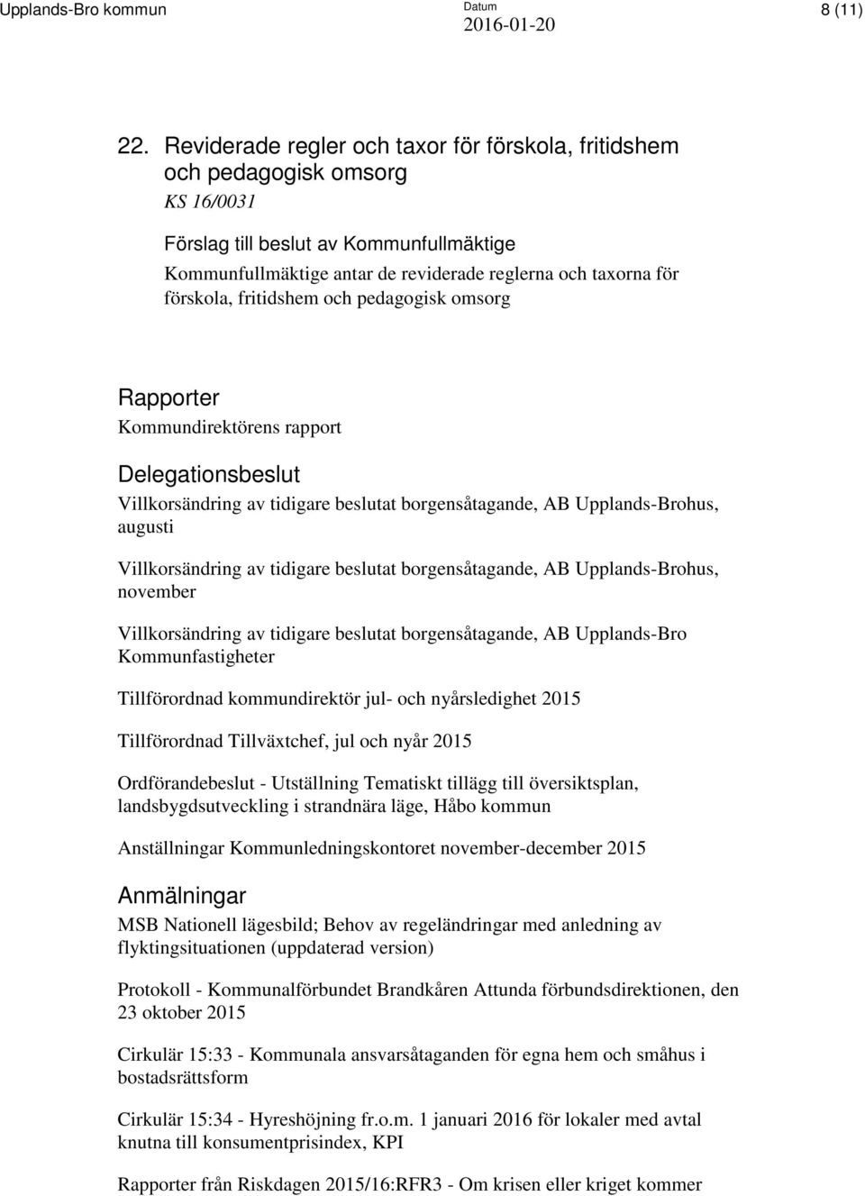 pedagogisk omsorg Rapporter Kommundirektörens rapport Delegationsbeslut Villkorsändring av tidigare beslutat borgensåtagande, AB Upplands-Brohus, augusti Villkorsändring av tidigare beslutat