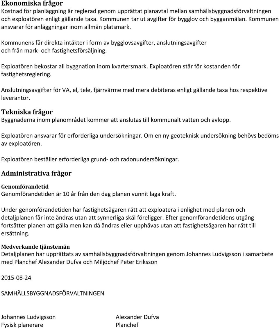 Kommunens får direkta intäkter i form av bygglovsavgifter, anslutningsavgifter och från mark- och fastighetsförsäljning. Exploatören bekostar all byggnation inom kvartersmark.