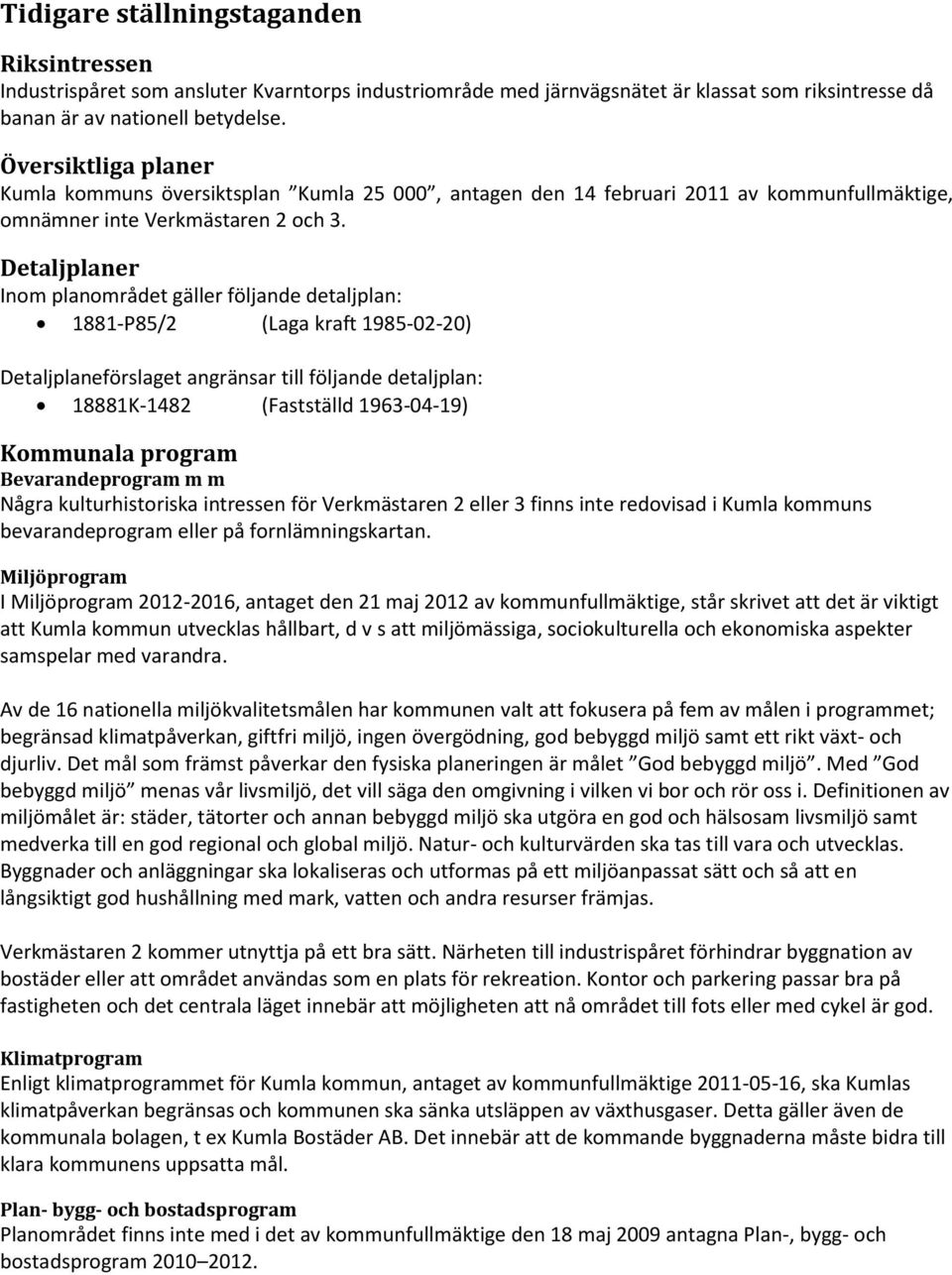 Detaljplaner Inom planområdet gäller följande detaljplan: 1881-P85/2 (Laga kraft 1985-02-20) Detaljplaneförslaget angränsar till följande detaljplan: 18881K-1482 (Fastställd 1963-04-19) Kommunala