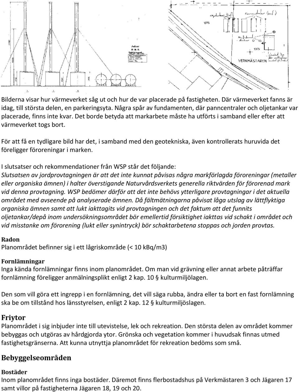 För att få en tydligare bild har det, i samband med den geotekniska, även kontrollerats huruvida det föreligger föroreningar i marken.