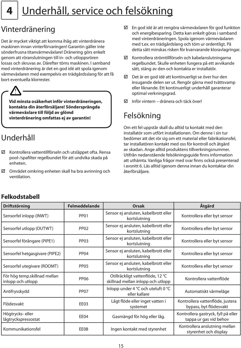 I samband med vinterdränering är det en god idé att spola igenom värmeväxlaren med exempelvis en trädgårdsslang för att få bort eventuella klorrester.