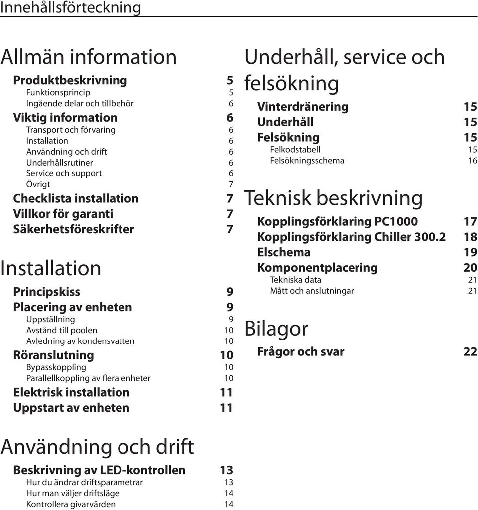 till poolen 10 Avledning av kondensvatten 10 Röranslutning 10 Bypasskoppling 10 Parallellkoppling av flera enheter 10 Elektrisk installation 11 Uppstart av enheten 11 Underhåll, service och