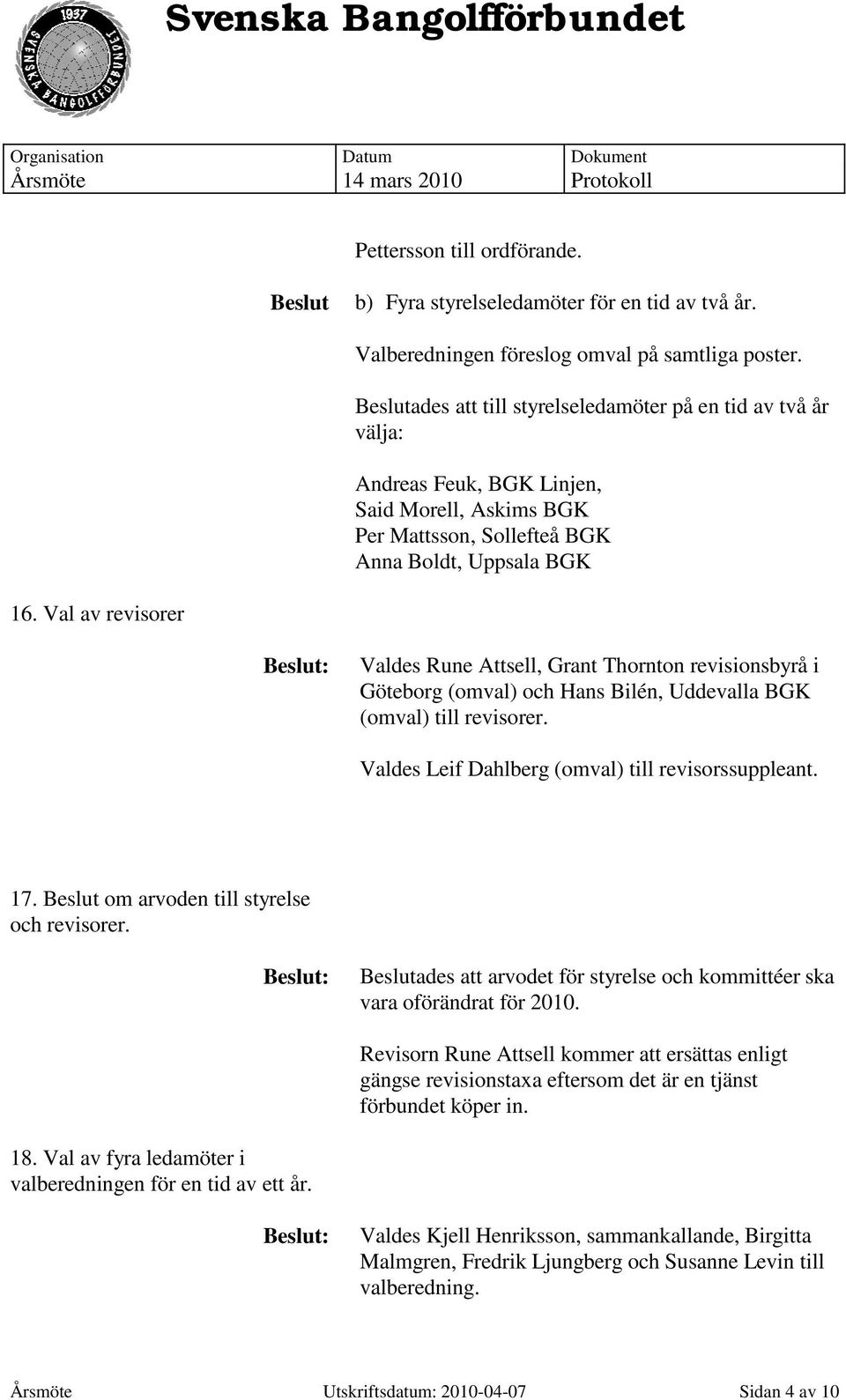 Val av revisorer Valdes Rune Attsell, Grant Thornton revisionsbyrå i Göteborg (omval) och Hans Bilén, Uddevalla BGK (omval) till revisorer. Valdes Leif Dahlberg (omval) till revisorssuppleant. 17.