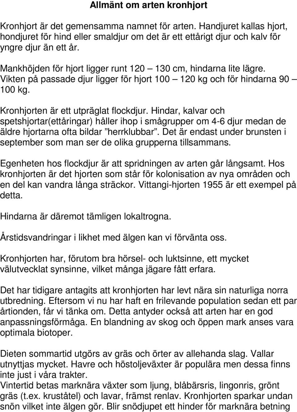 Hindar, kalvar och spetshjortar(ettåringar) håller ihop i smågrupper om 4-6 djur medan de äldre hjortarna ofta bildar herrklubbar.