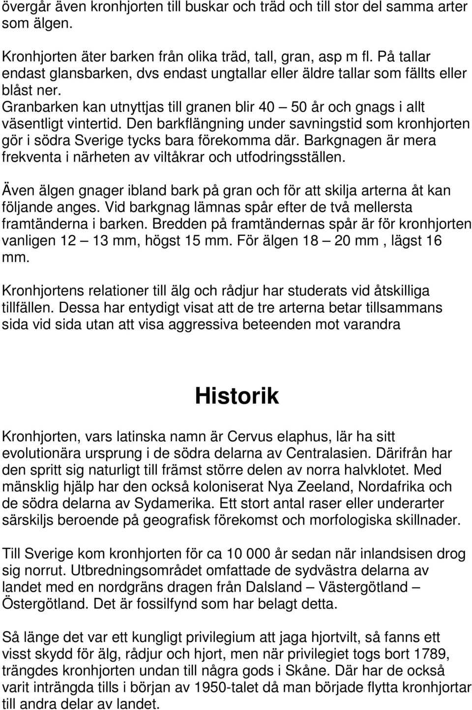 Den barkflängning under savningstid som kronhjorten gör i södra Sverige tycks bara förekomma där. Barkgnagen är mera frekventa i närheten av viltåkrar och utfodringsställen.