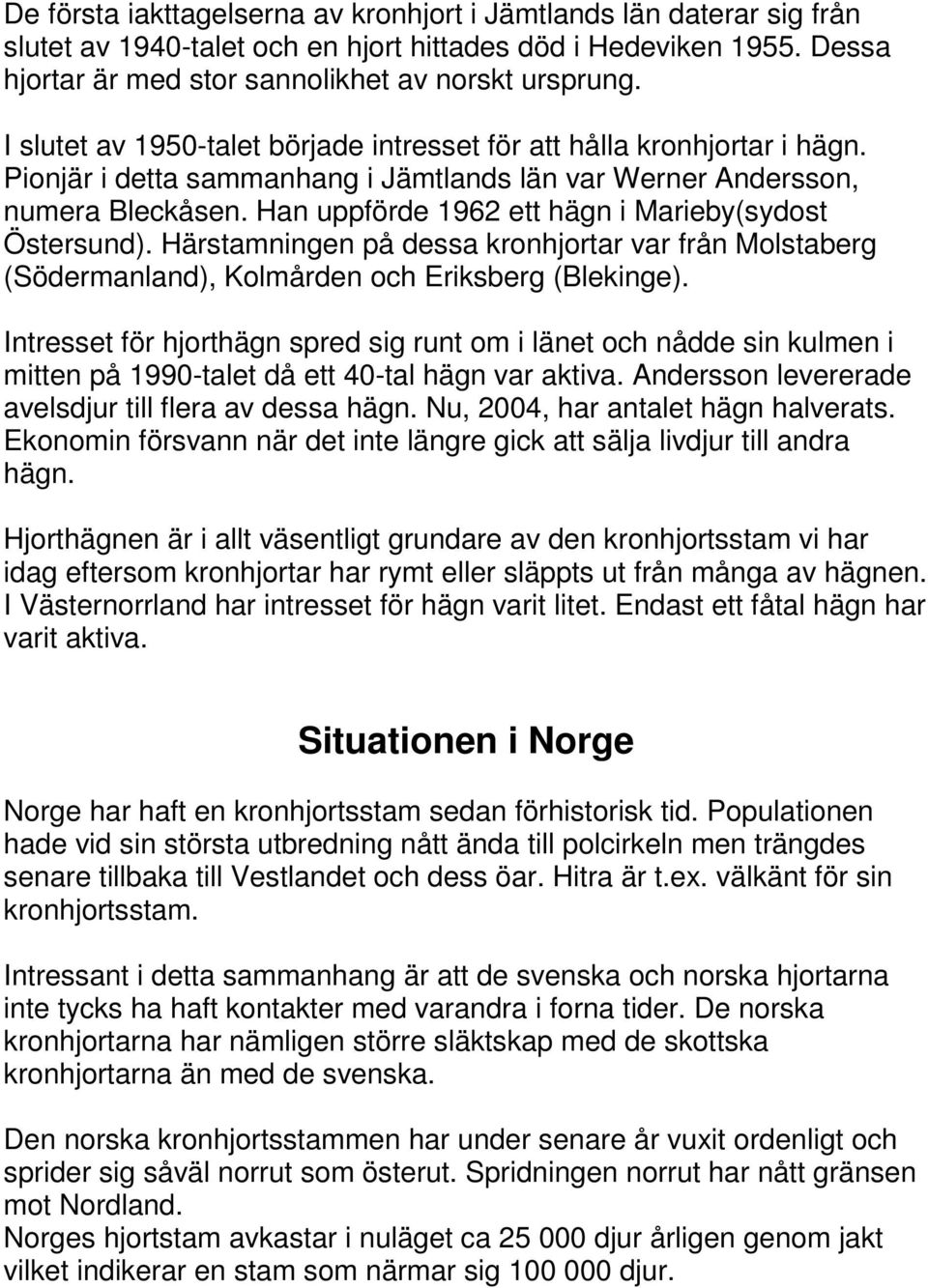 Han uppförde 1962 ett hägn i Marieby(sydost Östersund). Härstamningen på dessa kronhjortar var från Molstaberg (Södermanland), Kolmården och Eriksberg (Blekinge).