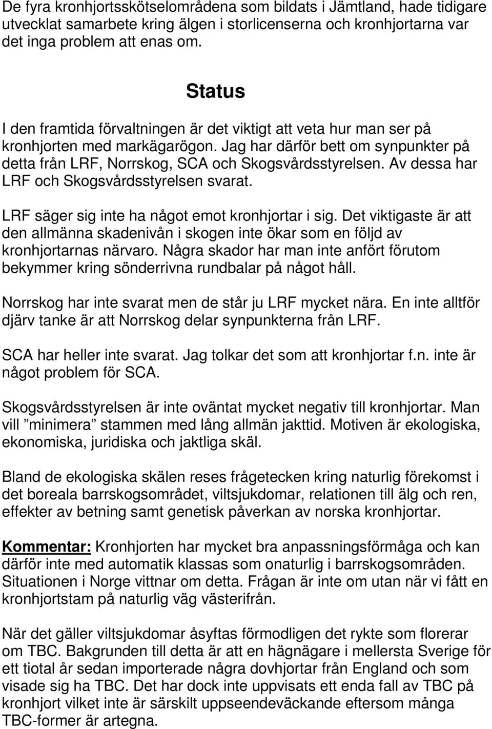 Av dessa har LRF och Skogsvårdsstyrelsen svarat. LRF säger sig inte ha något emot kronhjortar i sig.