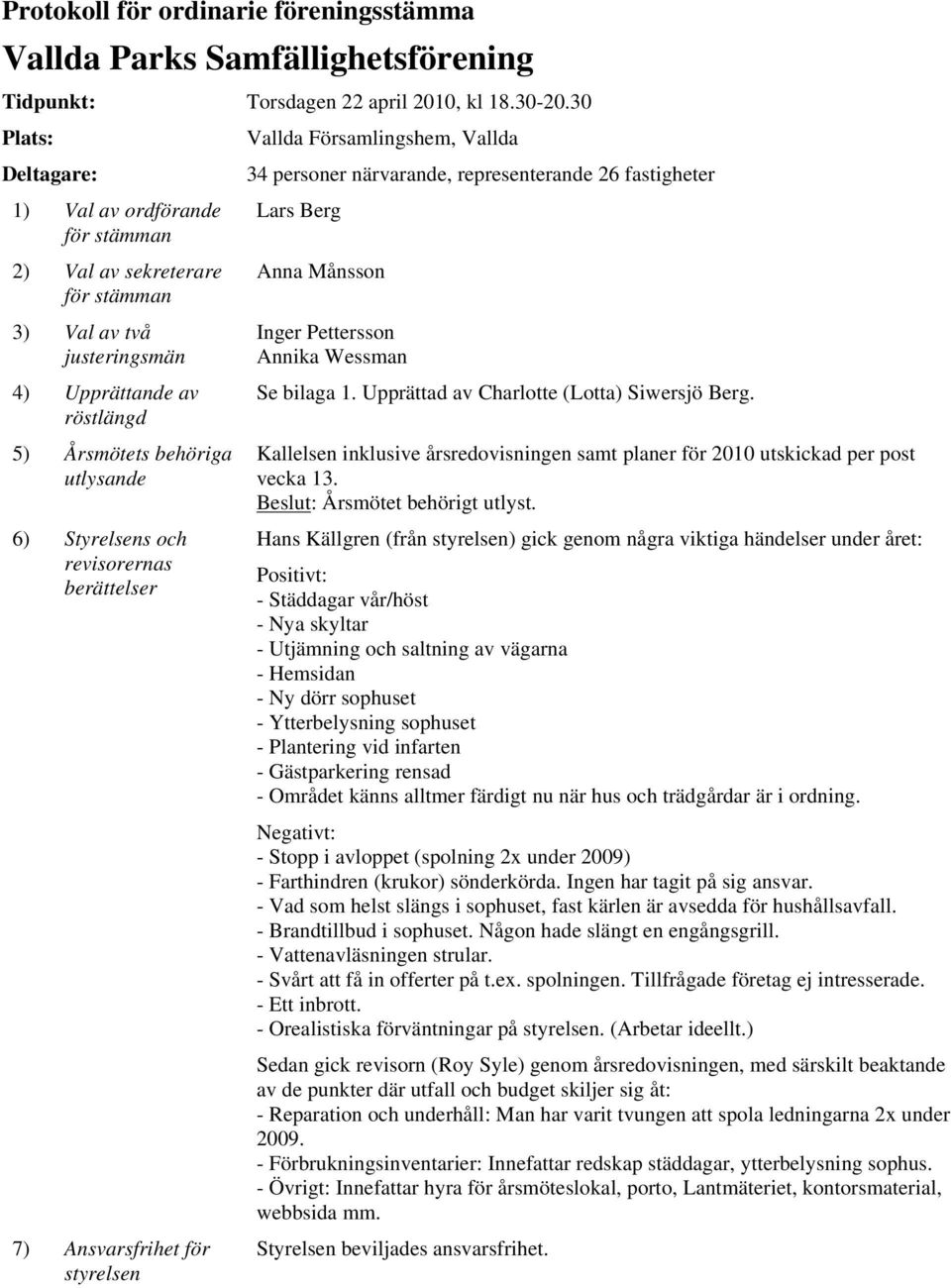 Val av två justeringsmän 4) Upprättande av röstlängd 5) Årsmötets behöriga utlysande 6) Styrelsens och revisorernas berättelser 7) Ansvarsfrihet för styrelsen Inger Pettersson Annika Wessman Se