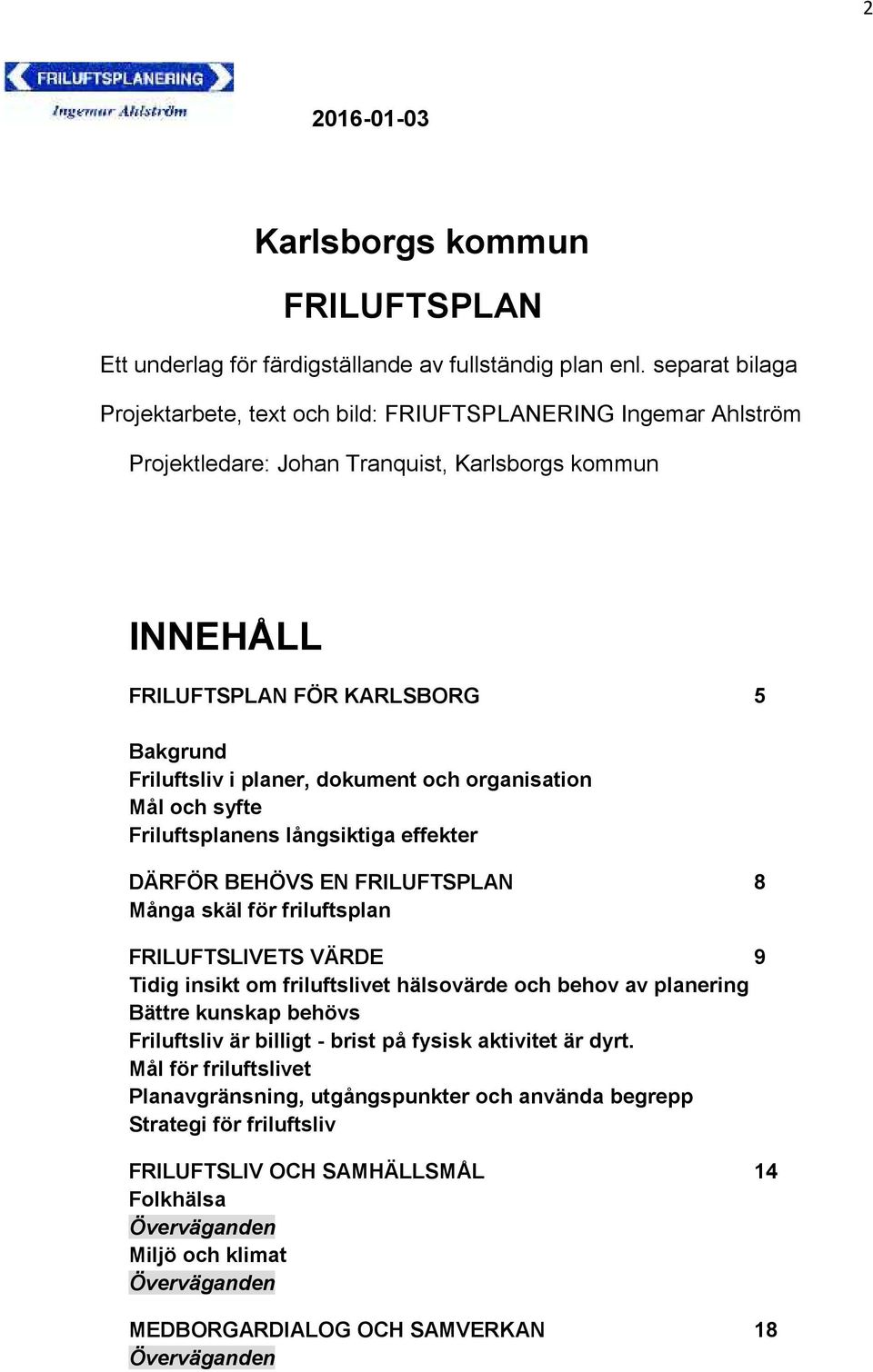 dokument och organisation Mål och syfte Friluftsplanens långsiktiga effekter DÄRFÖR BEHÖVS EN FRILUFTSPLAN 8 Många skäl för friluftsplan FRILUFTSLIVETS VÄRDE 9 Tidig insikt om friluftslivet