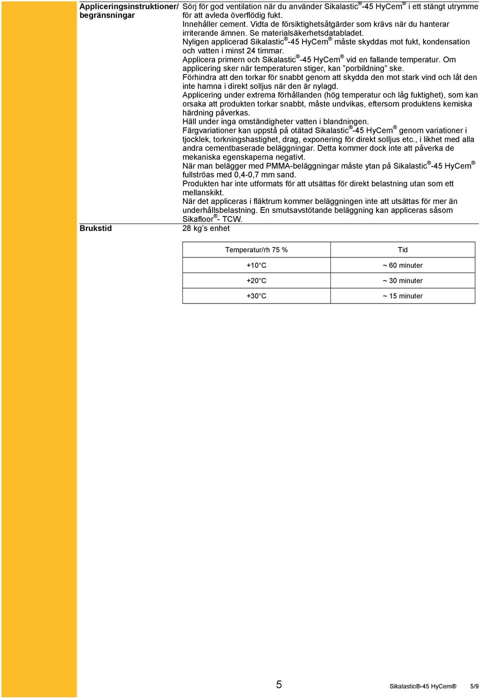 Nyligen applicerad Sikalastic -45 HyCem måste skyddas mot fukt, kondensation och vatten i minst 24 timmar. Applicera primern och Sikalastic -45 HyCem vid en fallande temperatur.