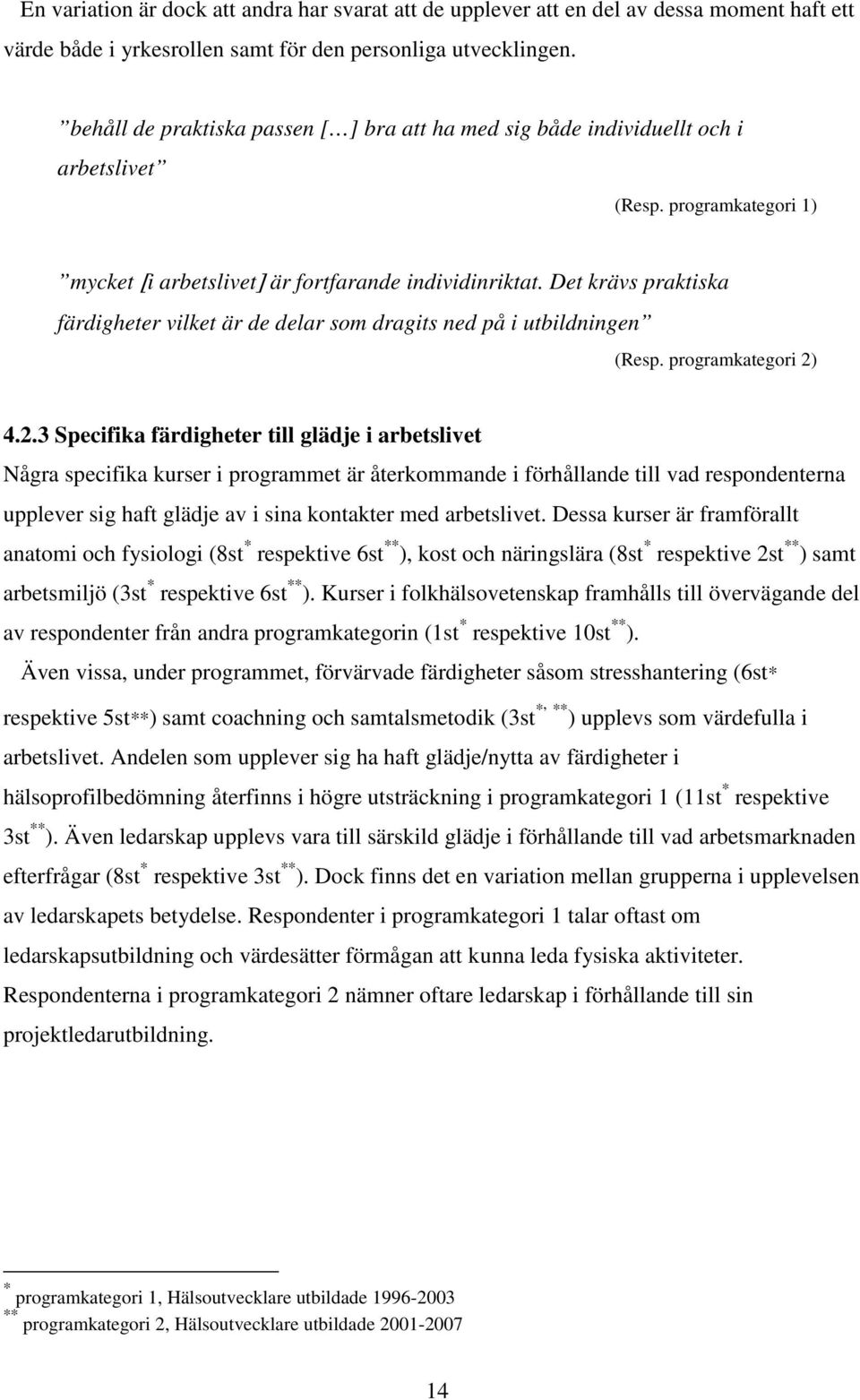 Det krävs praktiska färdigheter vilket är de delar som dragits ned på i utbildningen (Resp. programkategori 2)