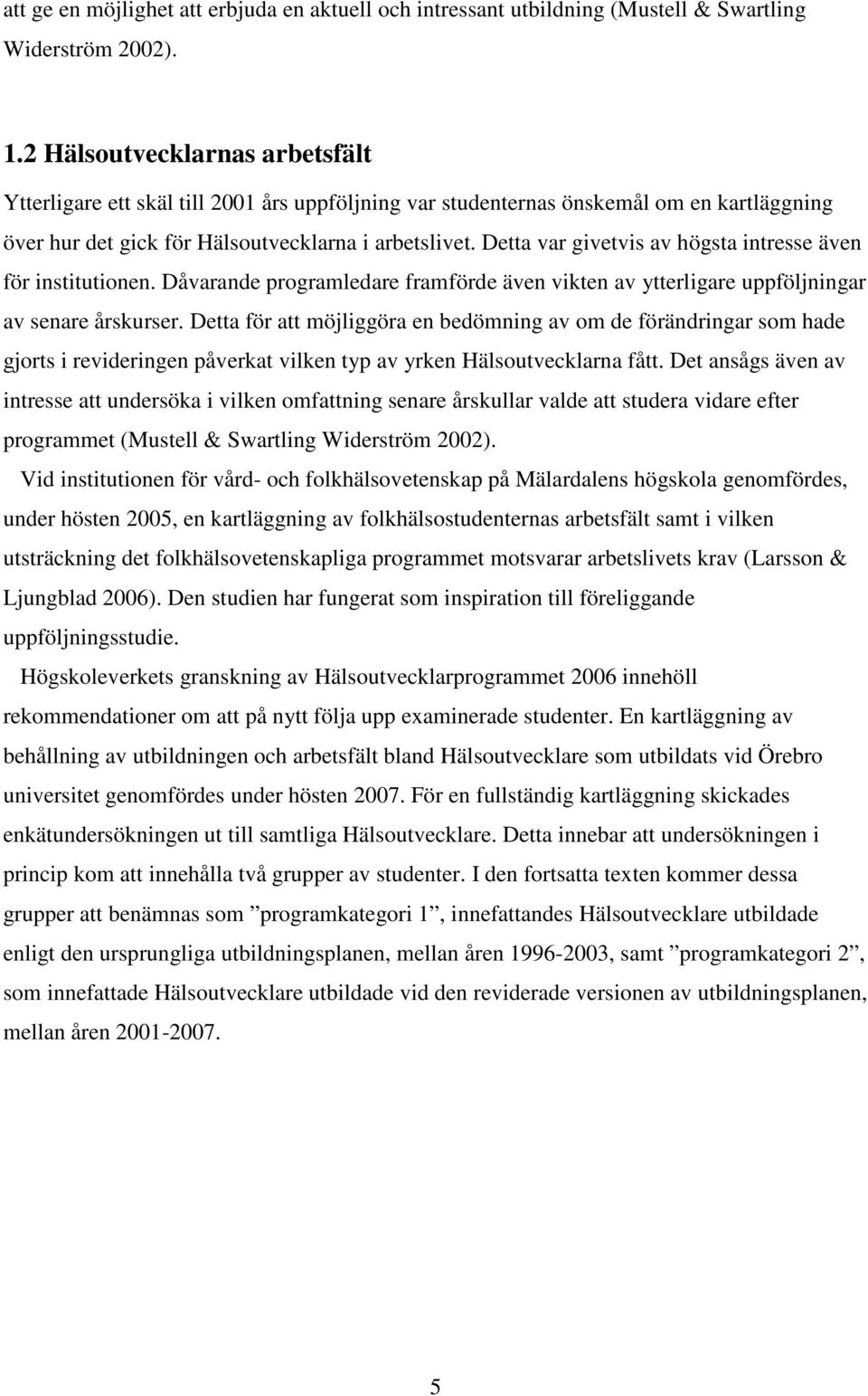 Detta var givetvis av högsta intresse även för institutionen. Dåvarande programledare framförde även vikten av ytterligare uppföljningar av senare årskurser.