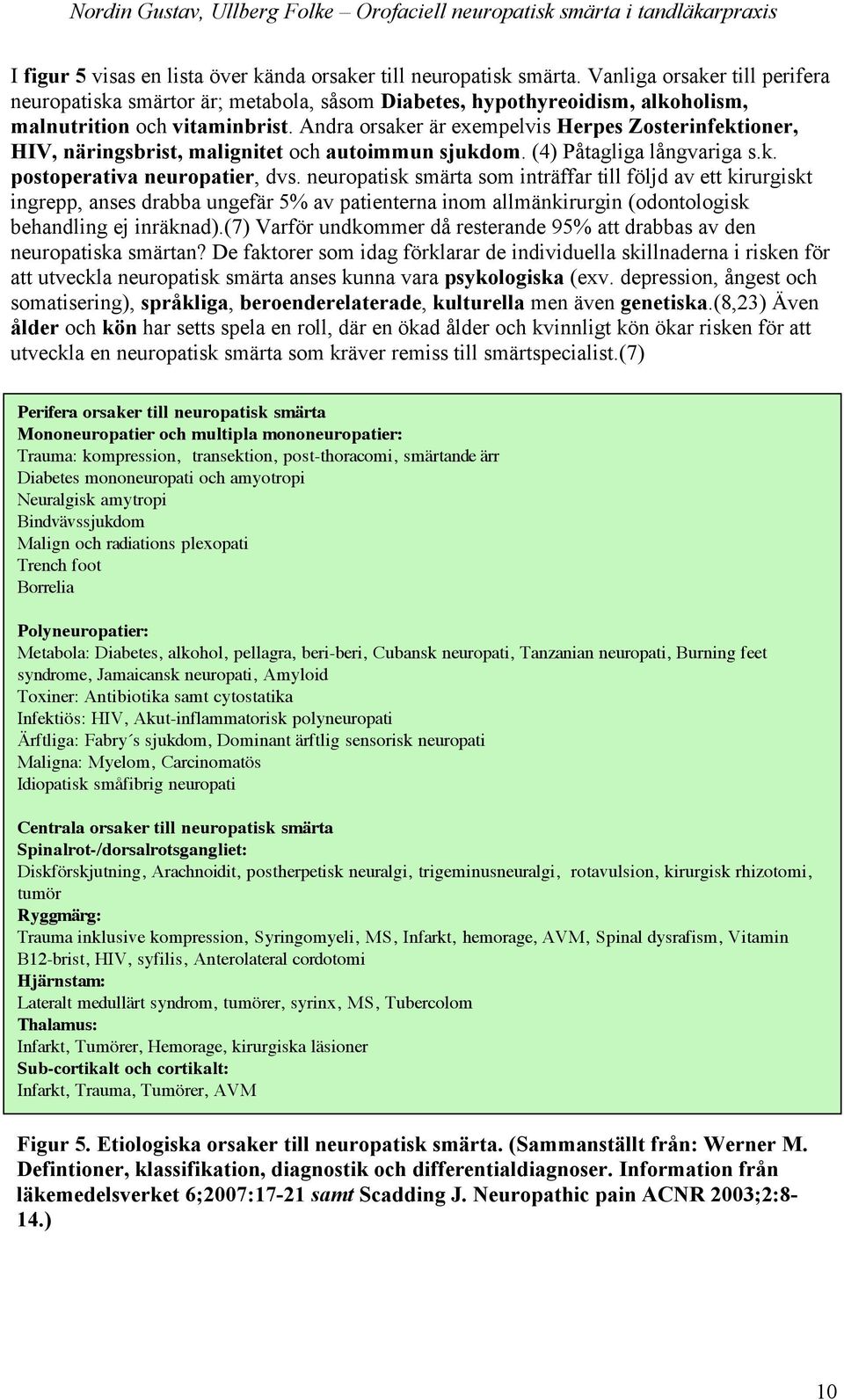 Andra orsaker är exempelvis Herpes Zosterinfektioner, HIV, näringsbrist, malignitet och autoimmun sjukdom. (4) Påtagliga långvariga s.k. postoperativa neuropatier, dvs.