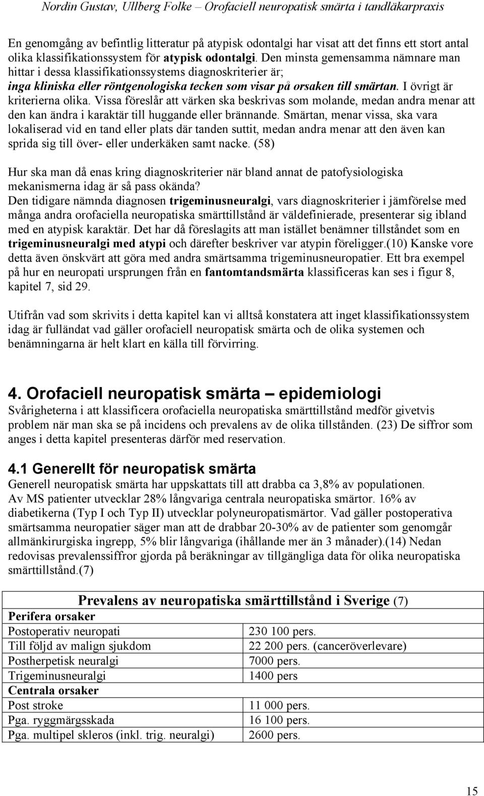 I övrigt är kriterierna olika. Vissa föreslår att värken ska beskrivas som molande, medan andra menar att den kan ändra i karaktär till huggande eller brännande.