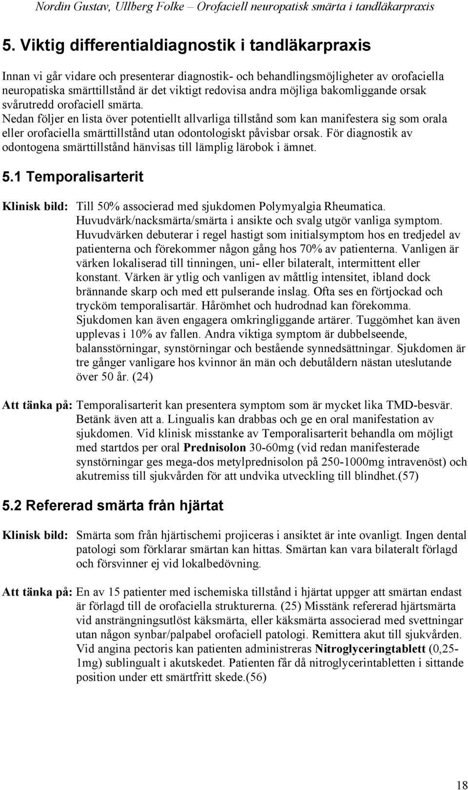 Nedan följer en lista över potentiellt allvarliga tillstånd som kan manifestera sig som orala eller orofaciella smärttillstånd utan odontologiskt påvisbar orsak.