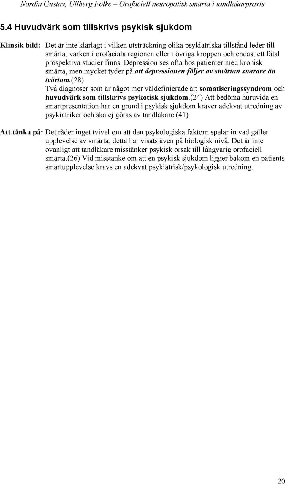 (28) Två diagnoser som är något mer väldefinierade är; somatiseringssyndrom och huvudvärk som tillskrivs psykotisk sjukdom.