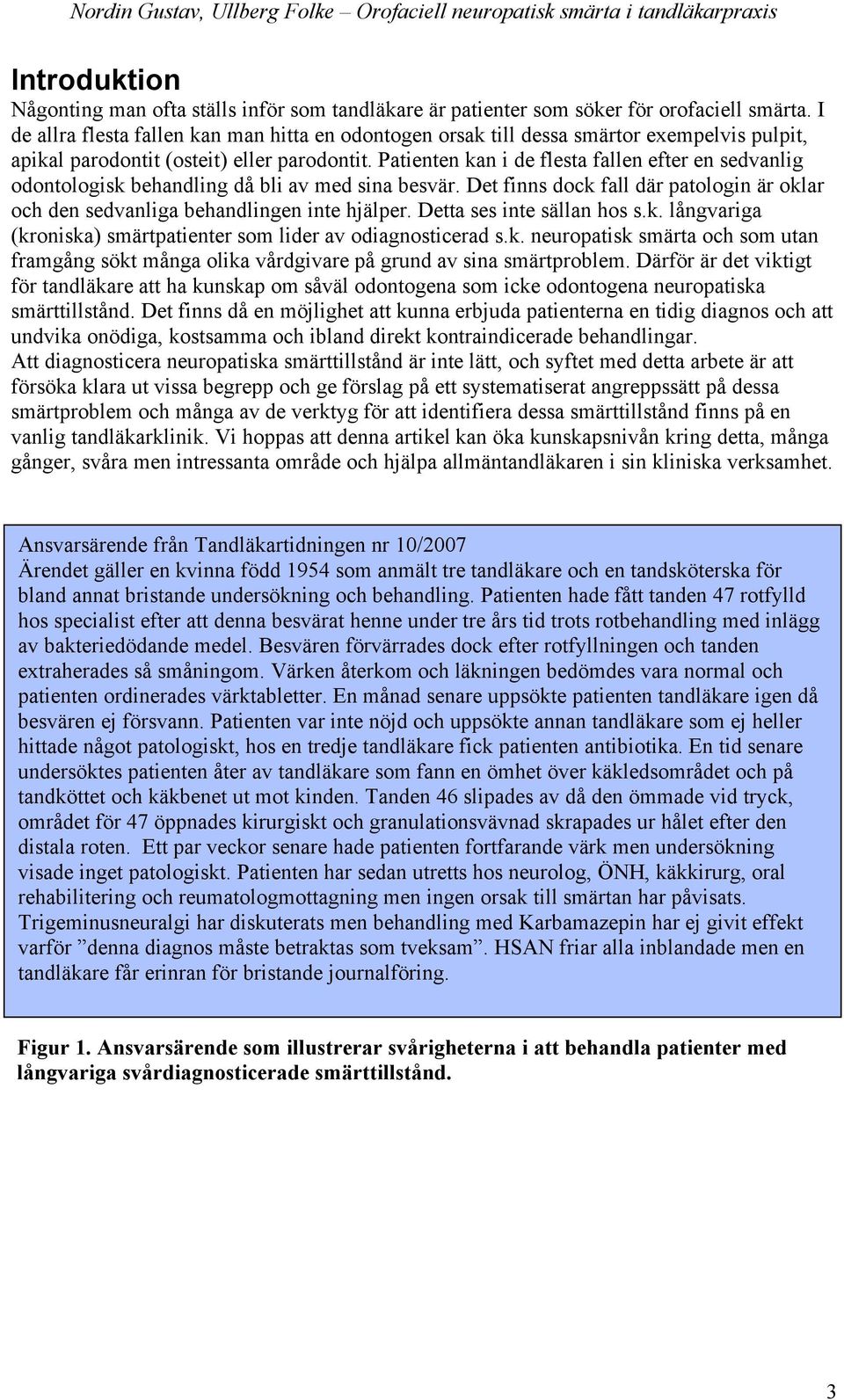 Patienten kan i de flesta fallen efter en sedvanlig odontologisk behandling då bli av med sina besvär. Det finns dock fall där patologin är oklar och den sedvanliga behandlingen inte hjälper.