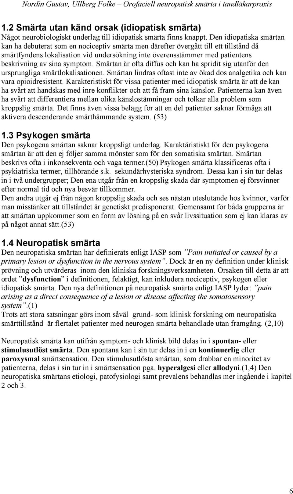 av sina symptom. Smärtan är ofta diffus och kan ha spridit sig utanför den ursprungliga smärtlokalisationen. Smärtan lindras oftast inte av ökad dos analgetika och kan vara opioidresistent.