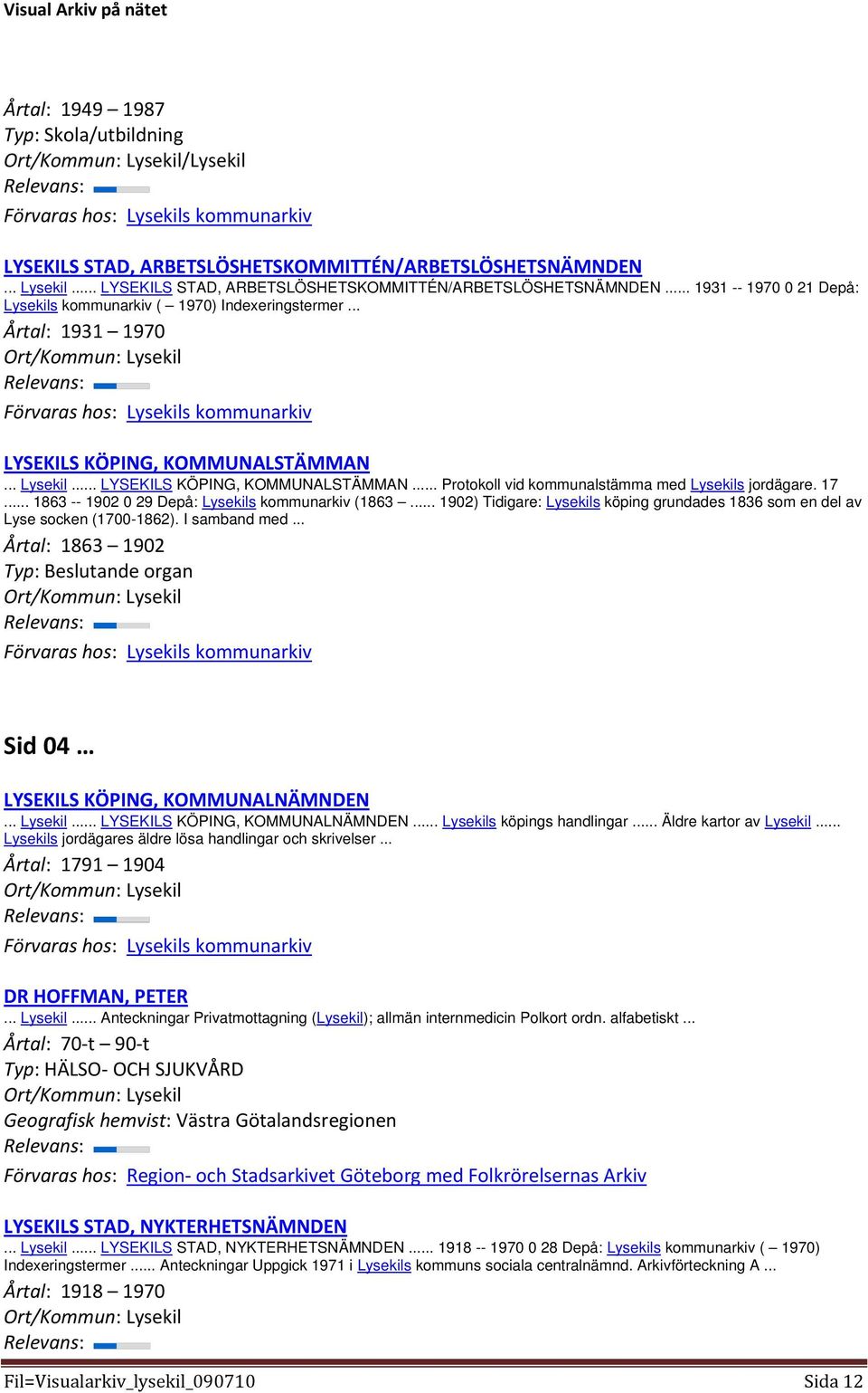 .. 1863 -- 1902 0 29 Depå: Lysekils kommunarkiv (1863... 1902) Tidigare: Lysekils köping grundades 1836 som en del av Lyse socken (1700-1862). I samband med.