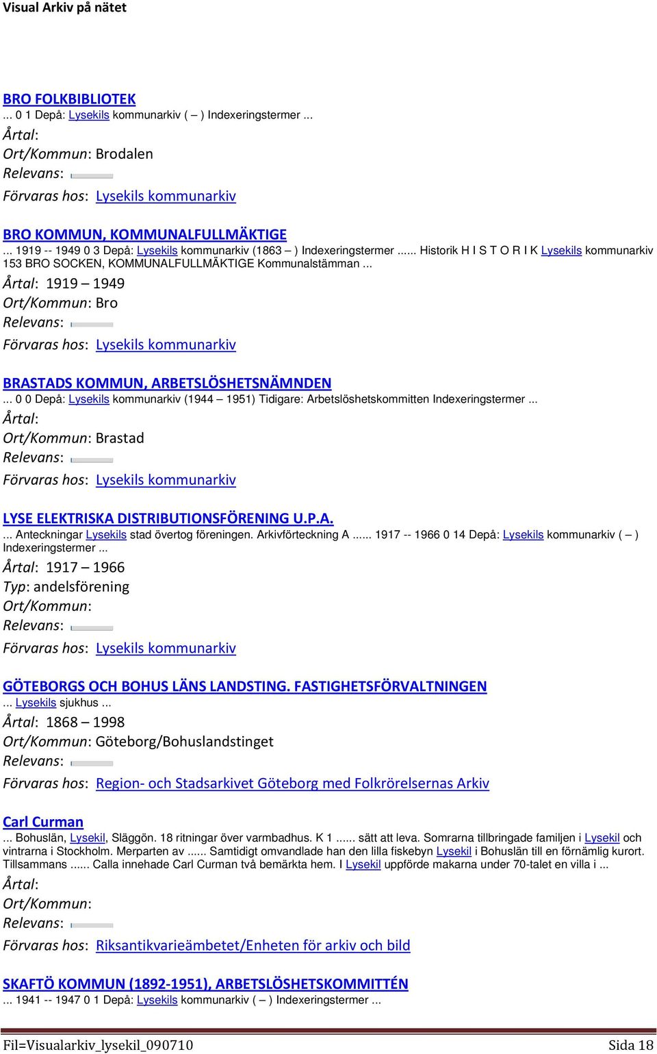 .. 0 0 Depå: Lysekils kommunarkiv (1944 1951) Tidigare: Arbetslöshetskommitten Indexeringstermer... Brastad LYSE ELEKTRISKA DISTRIBUTIONSFÖRENING U.P.A.... Anteckningar Lysekils stad övertog föreningen.