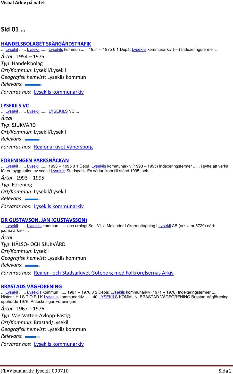 .. Lysekil... Lysekil... 1993 -- 1995 0 1 Depå: Lysekils kommunarkiv (1993 1995) Indexeringstermer... i syfte att verka för en byggnation av scen i Lysekils Stadspark.