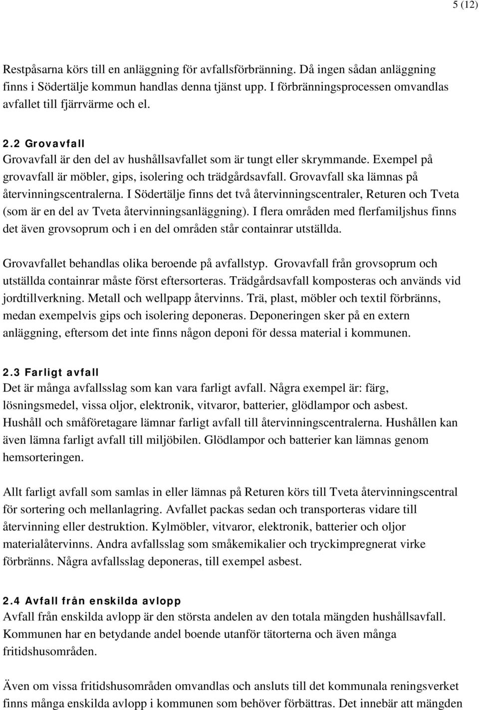 Exempel på grovavfall är möbler, gips, isolering och trädgårdsavfall. Grovavfall ska lämnas på återvinningscentralerna.