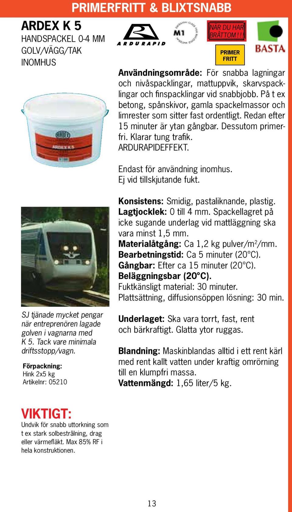 På t ex betong, spånskivor, gamla spackelmassor och limrester som sitter fast ordentligt. Redan efter 15 minuter är ytan gångbar. Dessutom primerfri. Klarar tung trafik. ARDURAPIDEFFEKT.