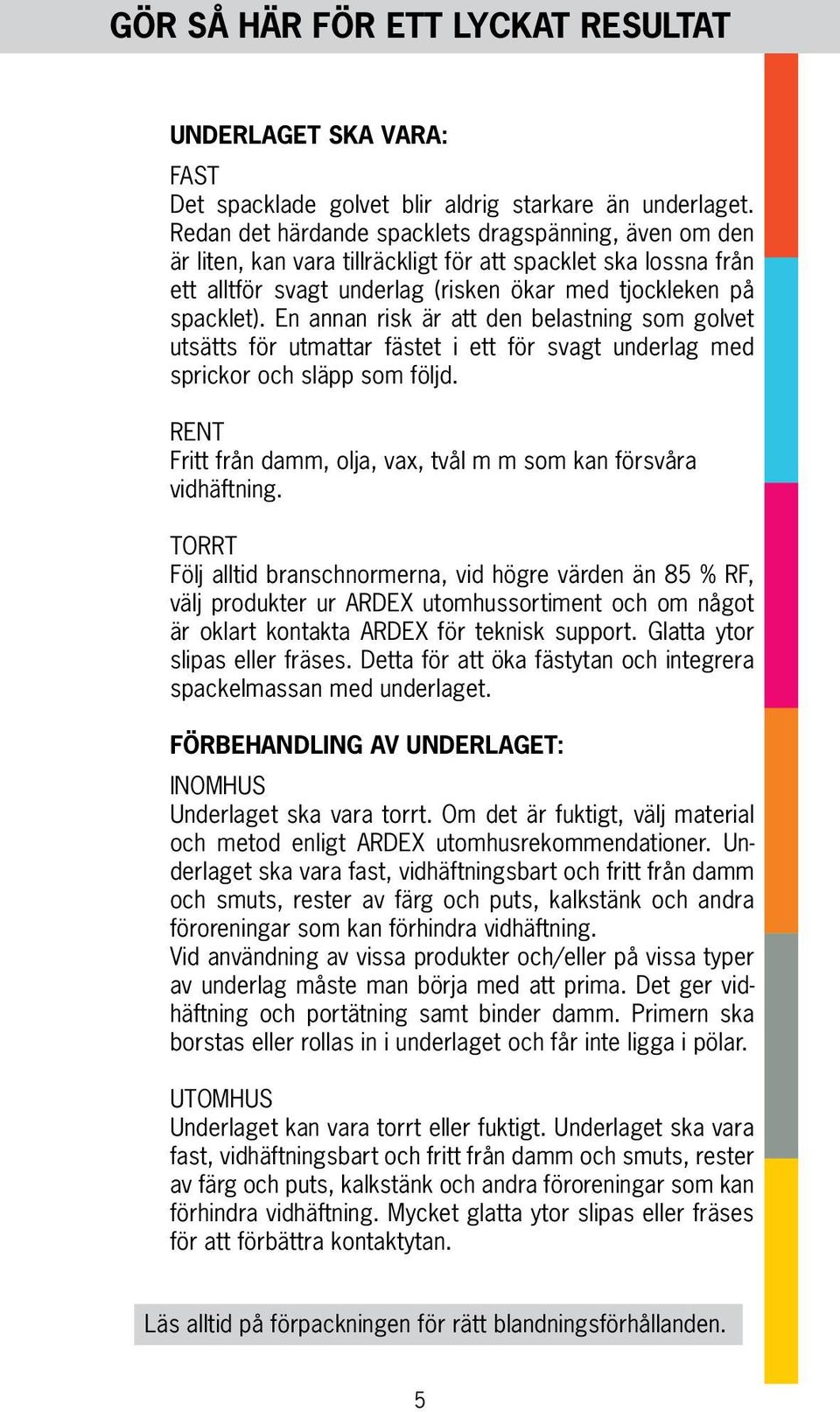 En annan risk är att den belastning som golvet utsätts för utmattar fästet i ett för svagt underlag med sprickor och släpp som följd.