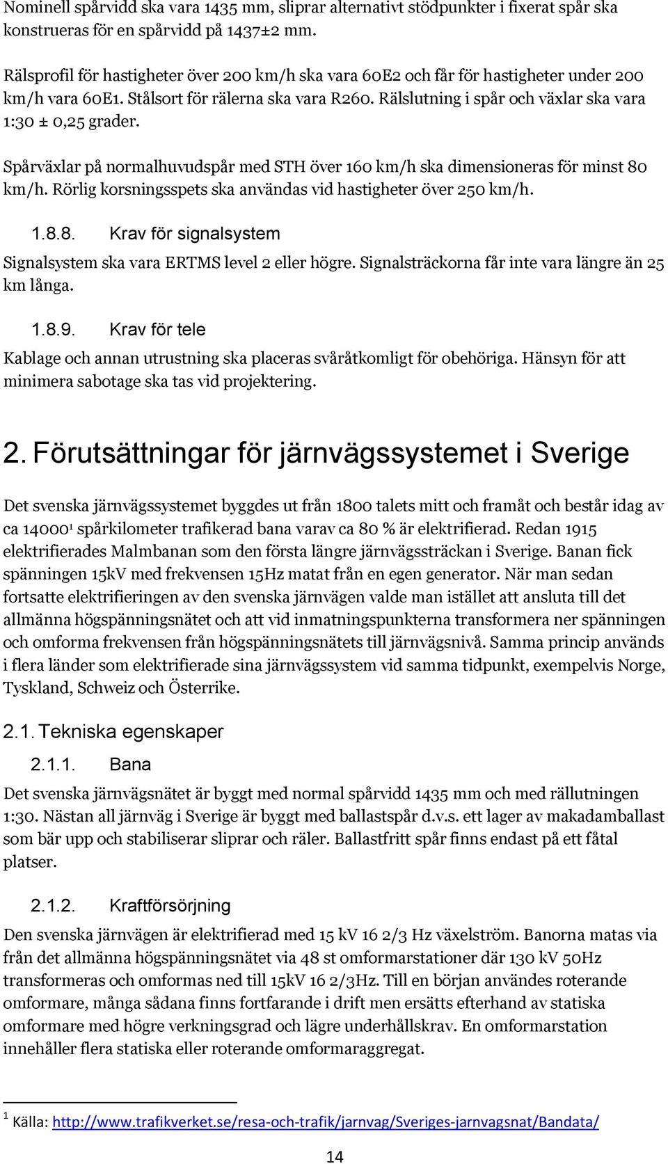 Spårväxlar på normalhuvudspår med STH över 160 km/h ska dimensioneras för minst 80 km/h. Rörlig korsningsspets ska användas vid hastigheter över 250 km/h. 1.8.8. Krav för signalsystem Signalsystem ska vara ERTMS level 2 eller högre.