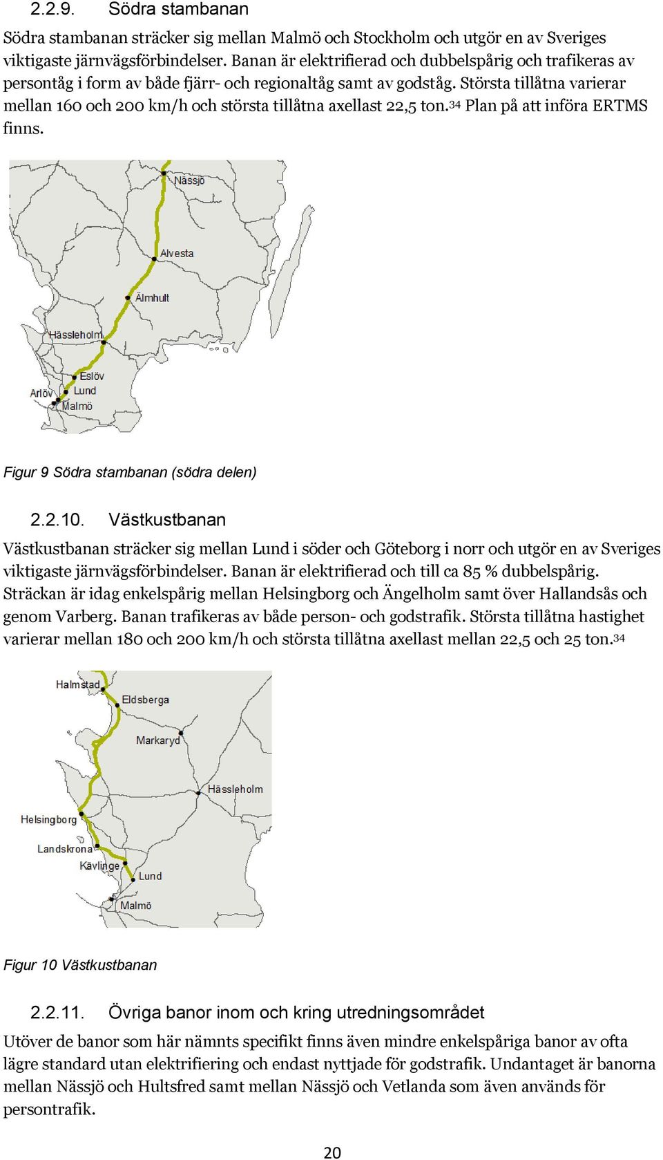 Största tillåtna varierar mellan 160 och 200 km/h och största tillåtna axellast 22,5 ton. 34 Plan på att införa ERTMS finns. Figur 9 Södra stambanan (södra delen) 2.2.10.