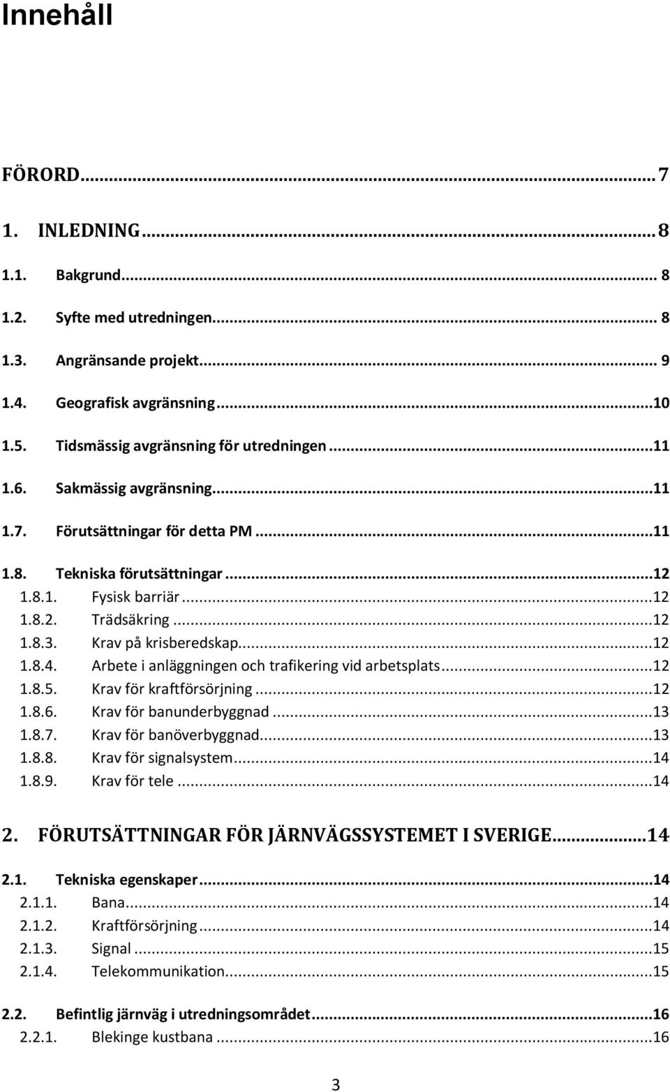 Arbete i anläggningen och trafikering vid arbetsplats...12 1.8.5. Krav för kraftförsörjning...12 1.8.6. Krav för banunderbyggnad...13 1.8.7. Krav för banöverbyggnad...13 1.8.8. Krav för signalsystem.